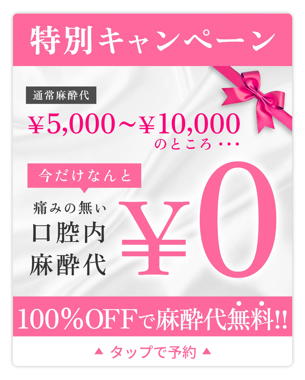 特別キャンペーン 通常麻酔が5,000-10,000円のところ、今だけなんと痛みのない口腔内麻酔代が0円です!100%オフで麻酔代が無料。タップで予約するにはこちら。